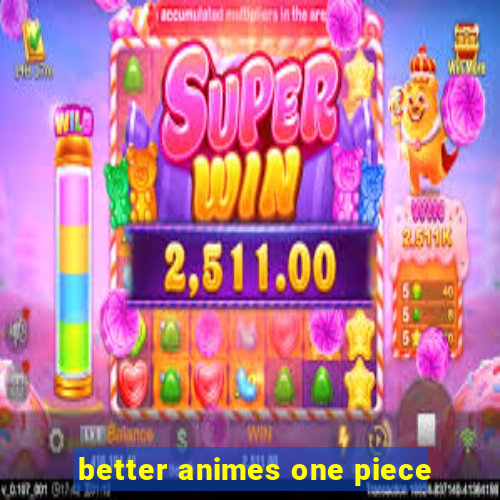 better animes one piece